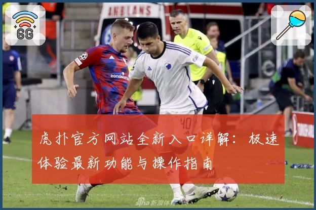 虎扑官方网站全新入口详解：极速体验最新功能与操作指南