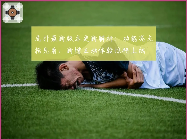 虎扑最新版本更新解析：功能亮点抢先看，新增互动体验惊艳上线