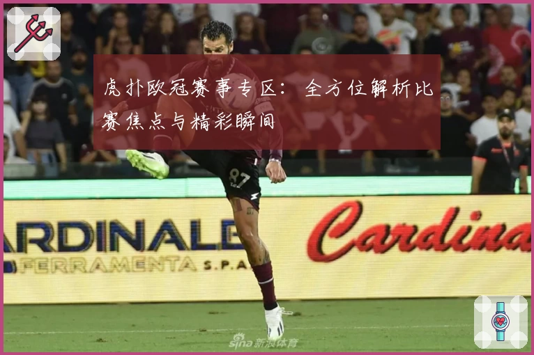 虎扑欧冠赛事专区：全方位解析比赛焦点与精彩瞬间