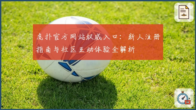 虎扑官方网站权威入口：新人注册指南与社区互动体验全解析
