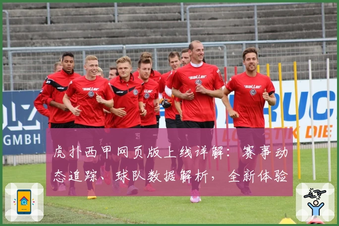 虎扑西甲网页版上线详解：赛事动态追踪、球队数据解析，全新体验等你来探索