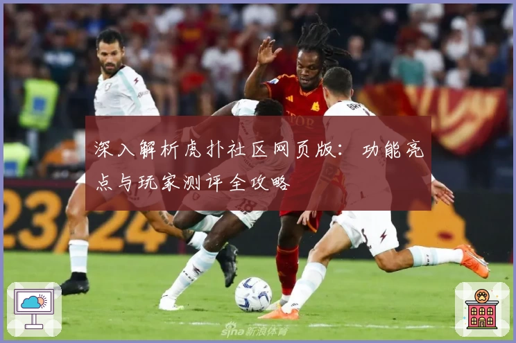 深入解析虎扑社区网页版：功能亮点与玩家测评全攻略