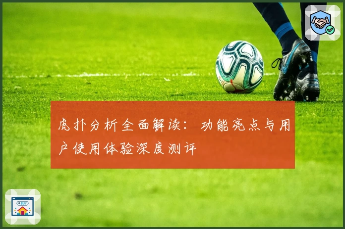 虎扑分析全面解读：功能亮点与用户使用体验深度测评