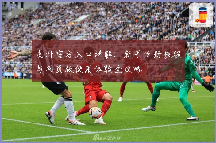 虎扑官方入口详解：新手注册教程与网页版使用体验全攻略