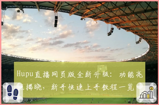 Hupu直播网页版全新升级：功能亮点揭晓，新手快速上手教程一览