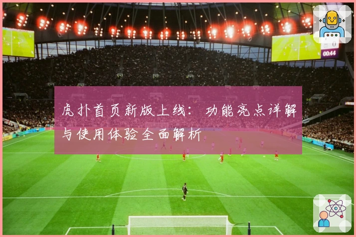 虎扑首页新版上线：功能亮点详解与使用体验全面解析