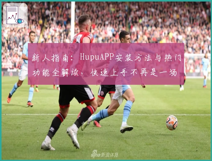 新人指南：HupuAPP安装方法与热门功能全解读，快速上手不再是一场难题