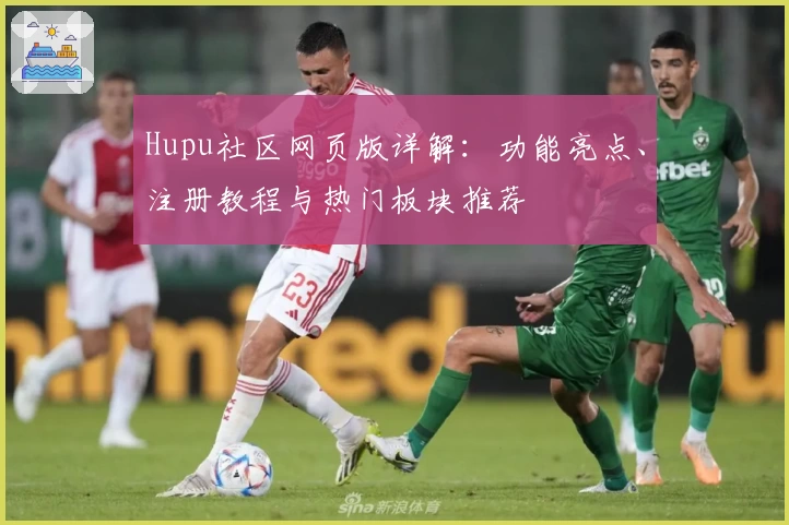 Hupu社区网页版详解：功能亮点、注册教程与热门板块推荐