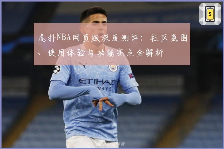虎扑NBA网页版深度测评：社区氛围、使用体验与功能亮点全解析