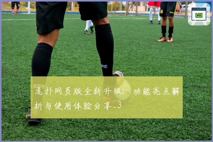 虎扑网页版全新升级：功能亮点解析与使用体验分享_3