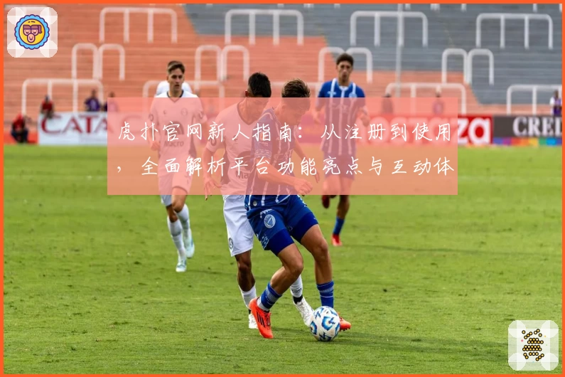 虎扑官网新人指南：从注册到使用，全面解析平台功能亮点与互动体验