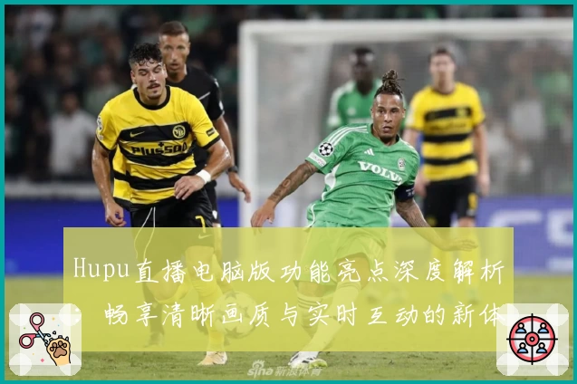 Hupu直播电脑版功能亮点深度解析：畅享清晰画质与实时互动的新体验