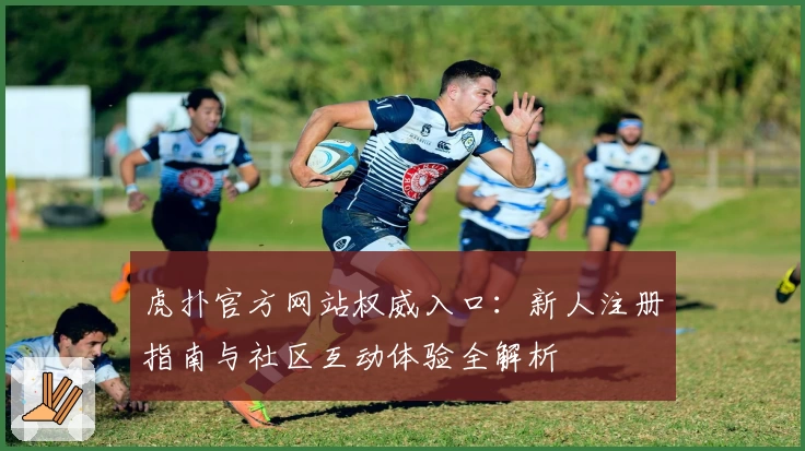 虎扑官方网站权威入口:新人注册指南与社区互动体验全解析