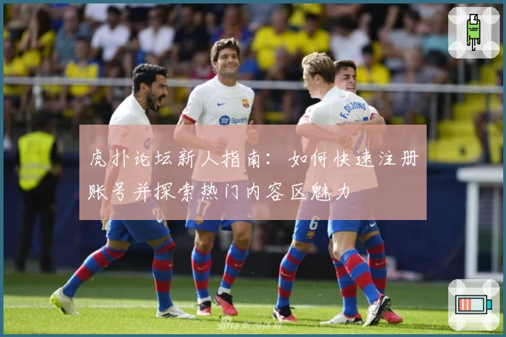 虎扑论坛新人指南：如何快速注册账号并探索热门内容区魅力