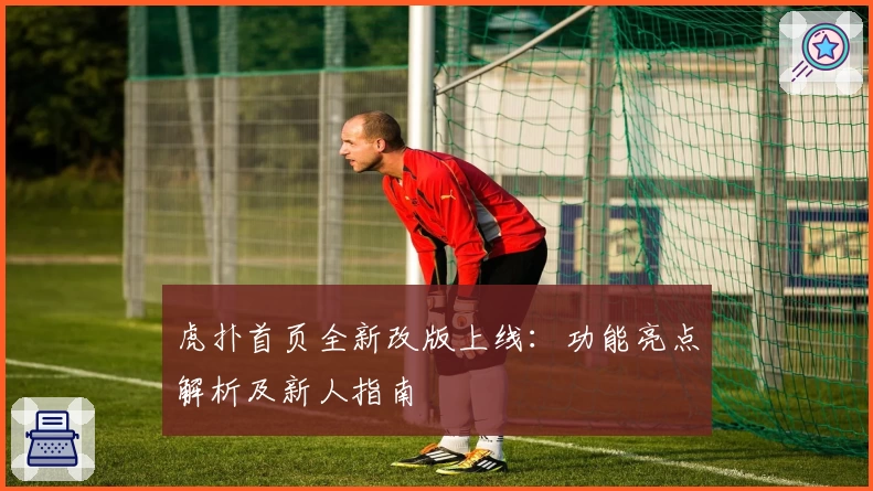 虎扑首页全新改版上线：功能亮点解析及新人指南