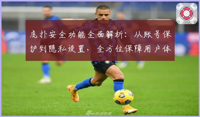 虎扑安全功能全面解析:从账号保护到隐私设置,全方位保障用户体验