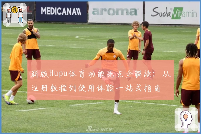 新版Hupu体育功能亮点全解读：从注册教程到使用体验一站式指南