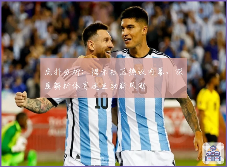 虎扑分析：揭示社区热议内幕，深度解析体育迷互动新风潮