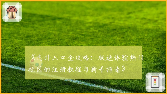 《虎扑入口全攻略：极速体验热门社区的注册教程与新手指南》