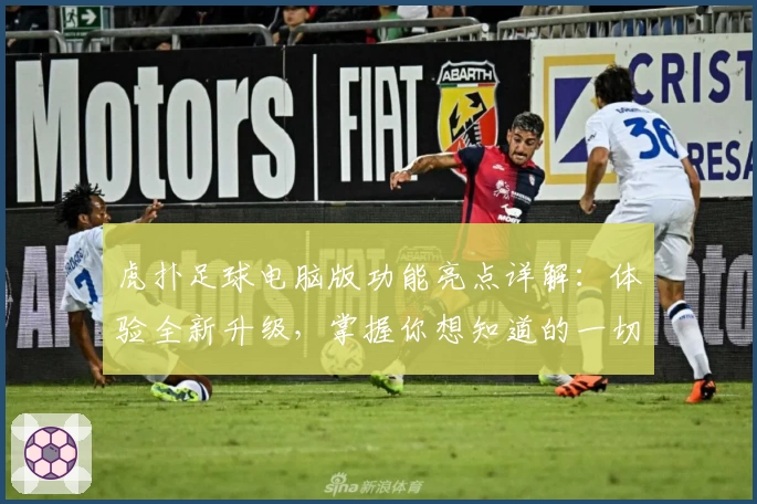 虎扑足球电脑版功能亮点详解：体验全新升级，掌握你想知道的一切足球资讯