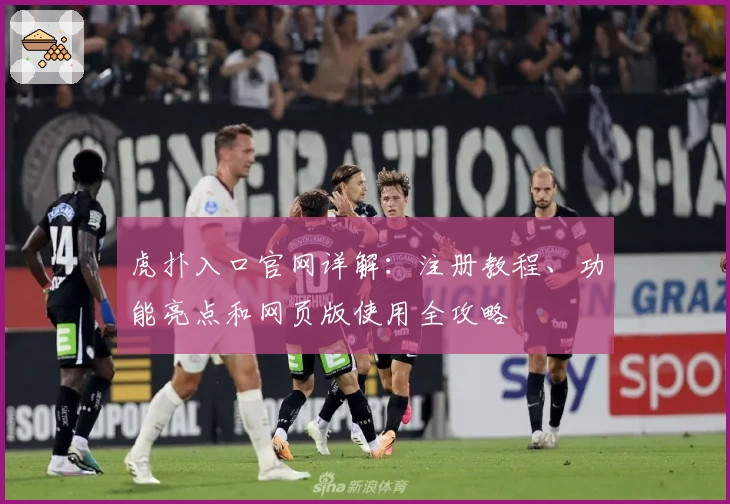 虎扑入口官网详解：注册教程、功能亮点和网页版使用全攻略