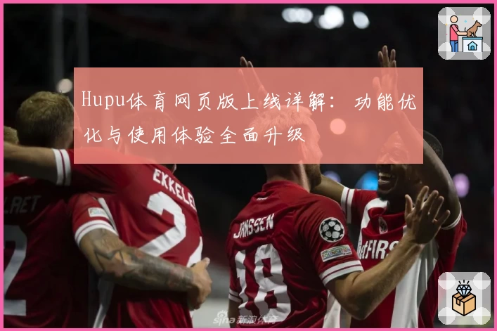 Hupu体育网页版上线详解:功能优化与使用体验全面升级