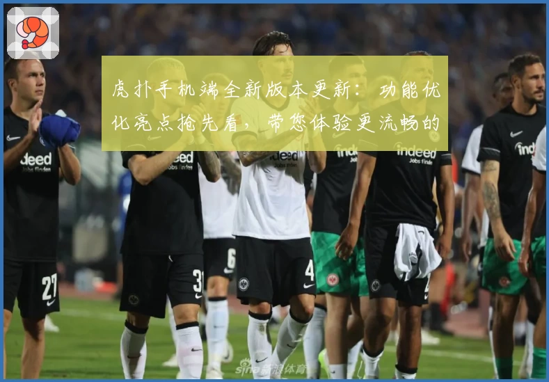 虎扑手机端全新版本更新：功能优化亮点抢先看，带您体验更流畅的社区互动