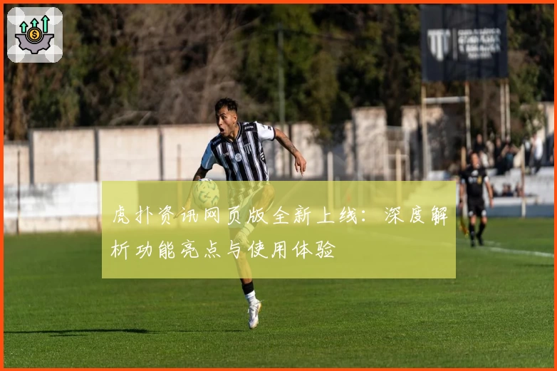 虎扑资讯网页版全新上线：深度解析功能亮点与使用体验