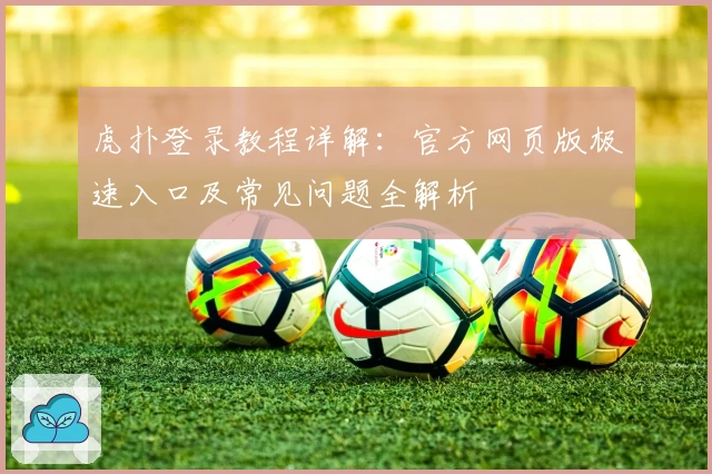 虎扑登录教程详解：官方网页版极速入口及常见问题全解析
