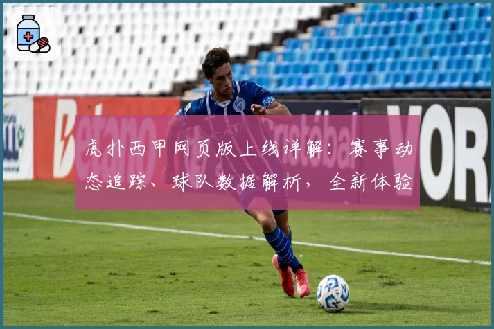 虎扑西甲网页版上线详解：赛事动态追踪、球队数据解析，全新体验等你来探索