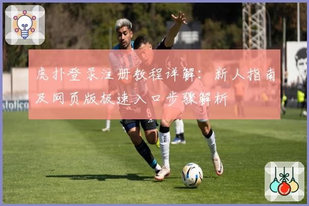 虎扑登录注册教程详解：新人指南及网页版极速入口步骤解析