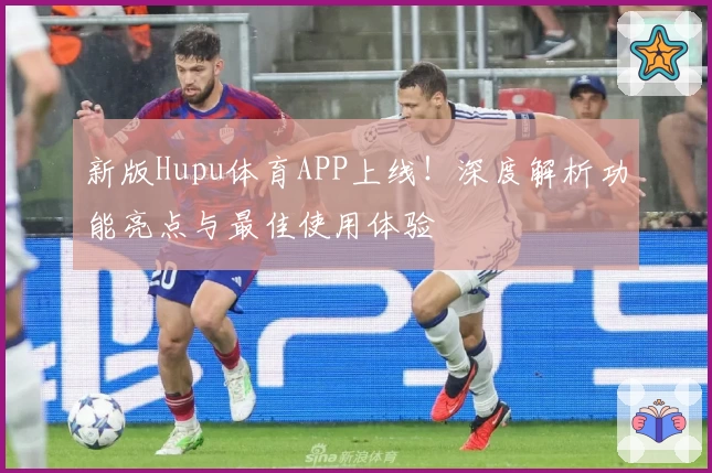 新版Hupu体育APP上线！深度解析功能亮点与最佳使用体验